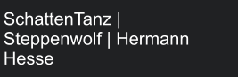 SchattenTanz |  Steppenwolf | Hermann Hesse